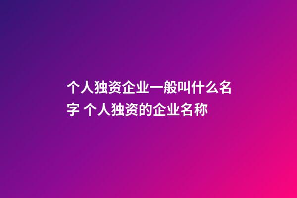 个人独资企业一般叫什么名字 个人独资的企业名称-第1张-公司起名-玄机派